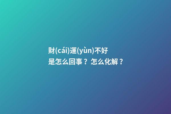 財(cái)運(yùn)不好是怎么回事？怎么化解？